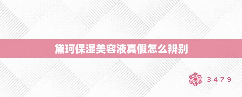黛珂保湿美容液真假怎么辨别