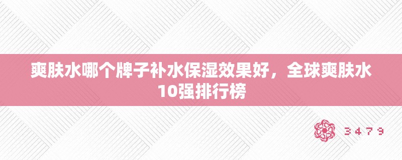 爽肤水哪个牌子补水保湿效果好，全球爽肤水10强排行榜