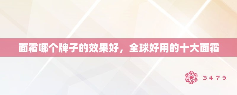 面霜哪个牌子的效果好，全球好用的十大面霜