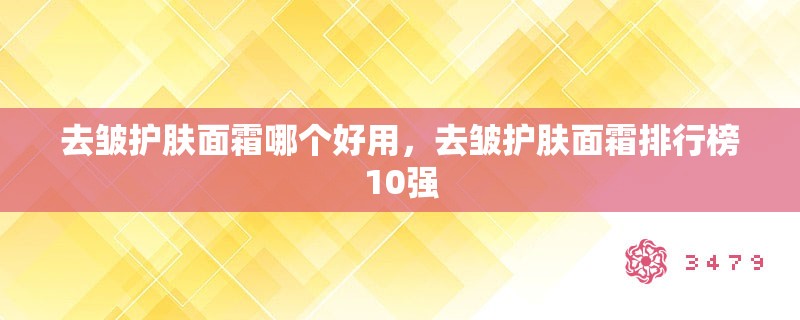 去皱护肤面霜哪个好用，去皱护肤面霜排行榜10强