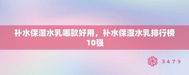 补水保湿水乳哪款好用，补水保湿水乳排行榜10强