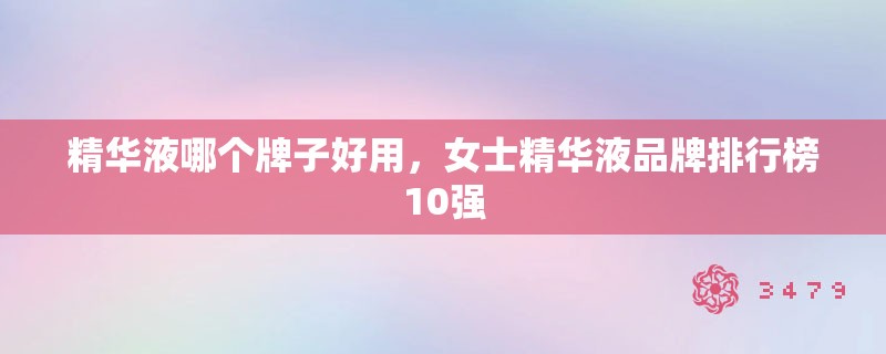 精华液哪个牌子好用，女士精华液品牌排行榜10强