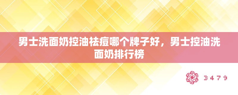 男士洗面奶控油祛痘哪个牌子好,男士控油洗面奶排行榜 男士洗面奶控油祛痘哪个牌子好,男士控油洗面奶排行榜