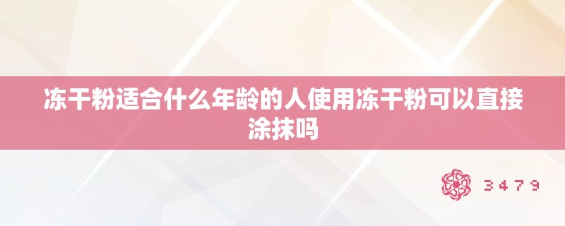 冻干粉适合什么年龄的人使用冻干粉可以直接涂抹吗