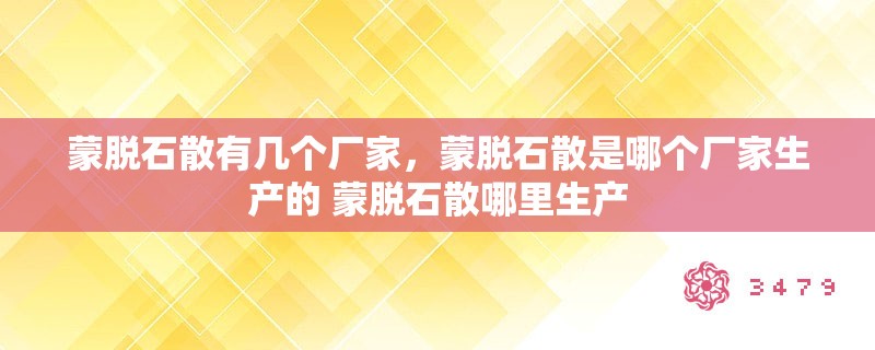 蒙脱石散有几个厂家，蒙脱石散是哪个厂家生产的 蒙脱石散哪里生产