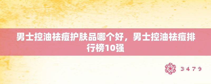 男士控油祛痘护肤品哪个好，男士控油祛痘排行榜10强