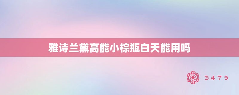 雅诗兰黛高能小棕瓶白天能用吗