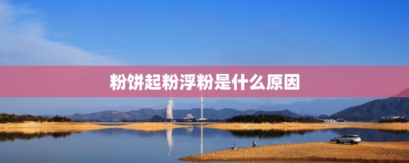 粉饼起粉浮粉是什么原因