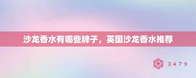 沙龙香水有哪些牌子，英国沙龙香水推荐