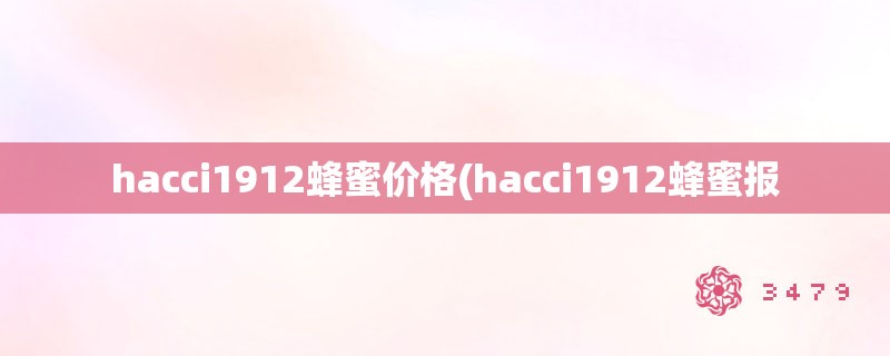 hacci1912蜂蜜价格(hacci1912蜂蜜报