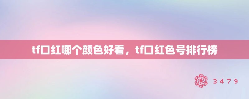 tf口红哪个颜色好看，tf口红色号排行榜