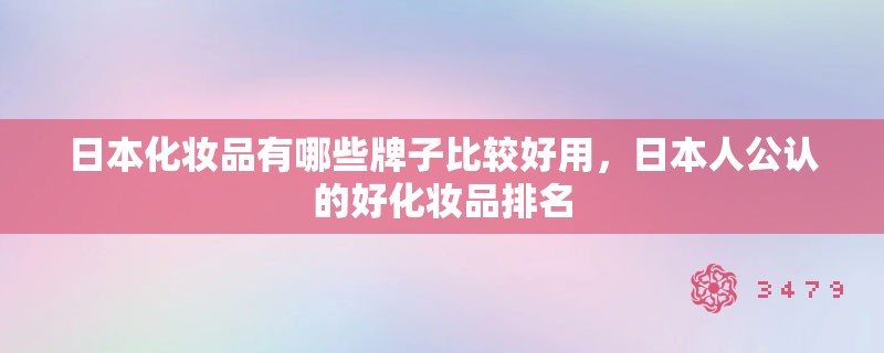 日本化妆品有哪些牌子比较好用，日本人公认的好化妆品排名