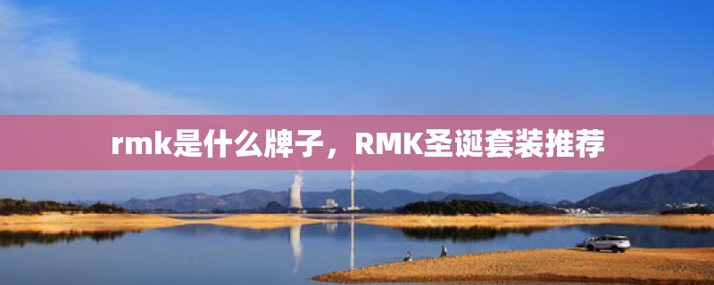 rmk是什么牌子,RMK圣诞套装推荐 rmk是什么牌子,RMK圣诞套装推荐