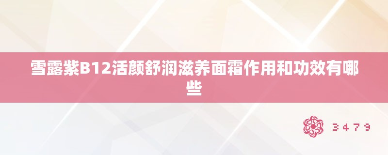 雪露紫B12活颜舒润滋养面霜作用和功效有哪些