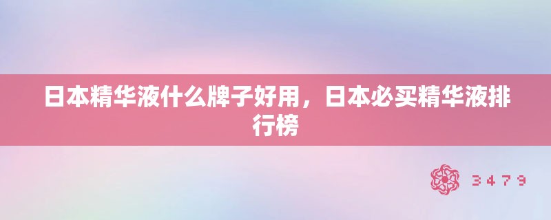 日本精华液什么牌子好用，日本必买精华液排行榜
