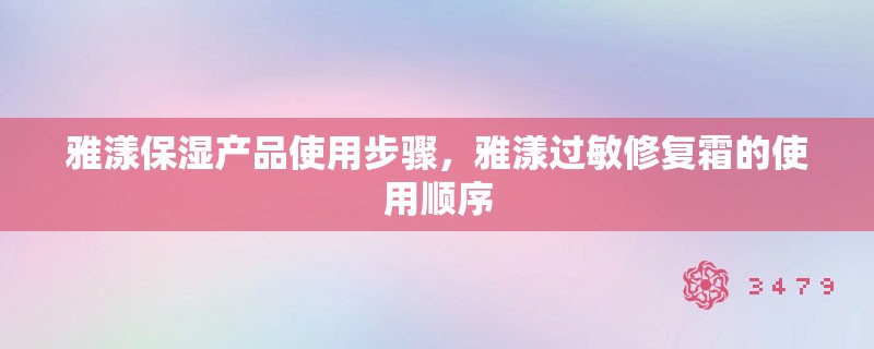 雅漾保湿产品使用步骤，雅漾过敏修复霜的使用顺序