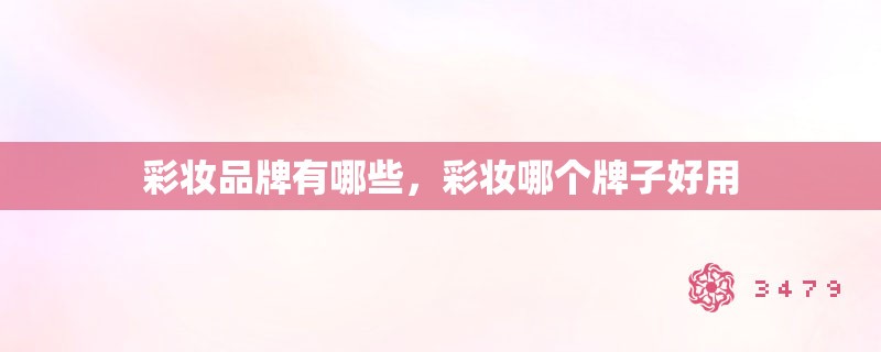 彩妆品牌有哪些，彩妆哪个牌子好用