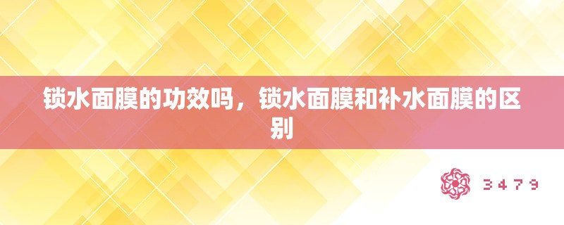 锁水面膜的功效吗，锁水面膜和补水面膜的区别