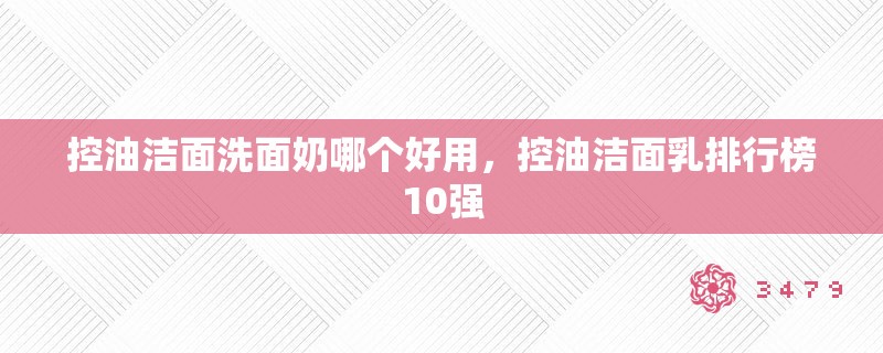 控油洁面洗面奶哪个好用，控油洁面乳排行榜10强