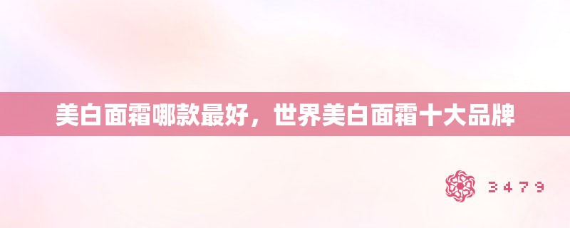 美白面霜哪款最好，世界美白面霜十大品牌