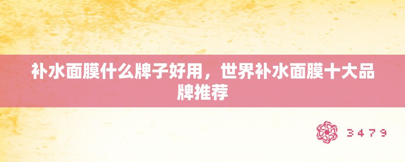 补水面膜什么牌子好用，世界补水面膜十大品牌推荐