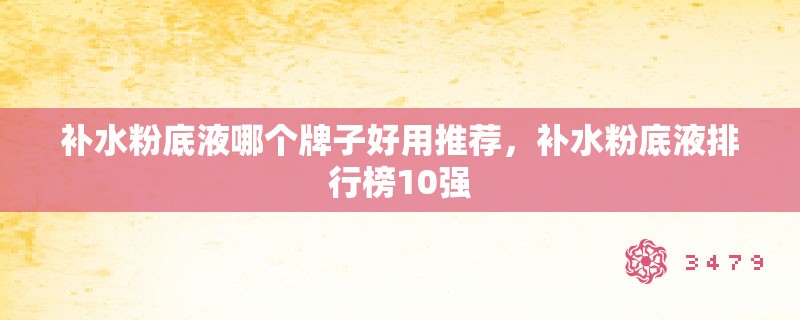 补水粉底液哪个牌子好用推荐，补水粉底液排行榜10强