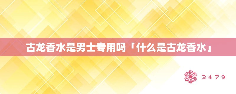 古龙香水是男士专用吗「什么是古龙香水」
