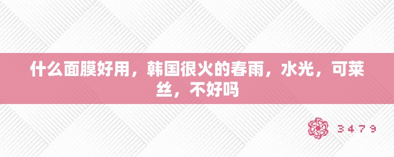 什么面膜好用，韩国很火的春雨，水光，可莱丝，不好吗