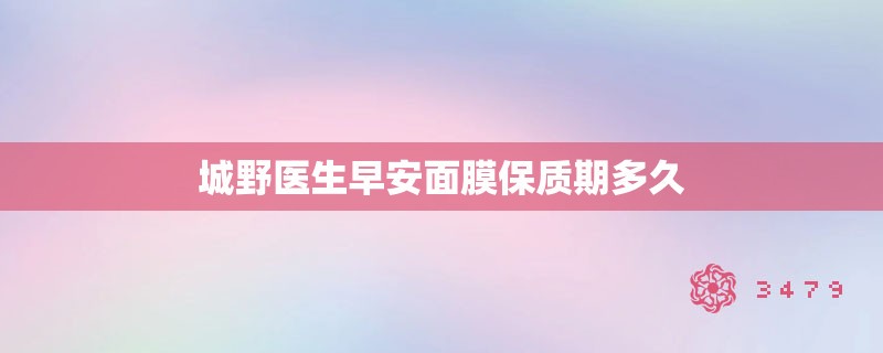 城野医生早安面膜保质期多久