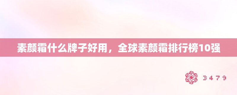 素颜霜什么牌子好用，全球素颜霜排行榜10强
