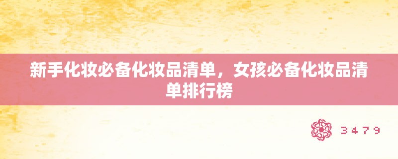新手化妆必备化妆品清单，女孩必备化妆品清单排行榜