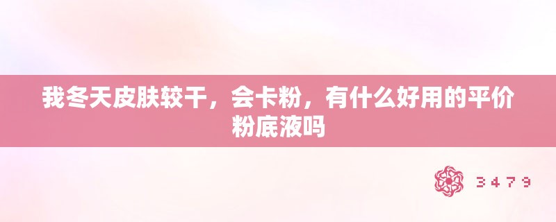 我冬天皮肤较干，会卡粉，有什么好用的平价粉底液吗