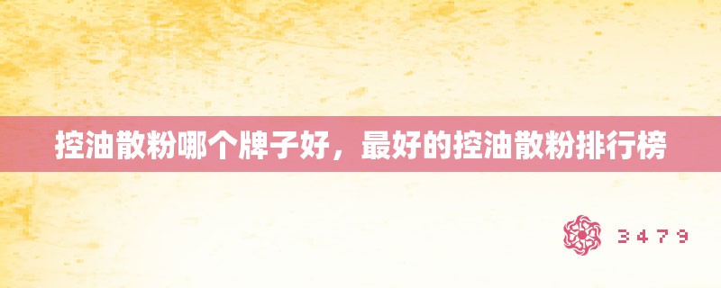 控油散粉哪个牌子好，最好的控油散粉排行榜