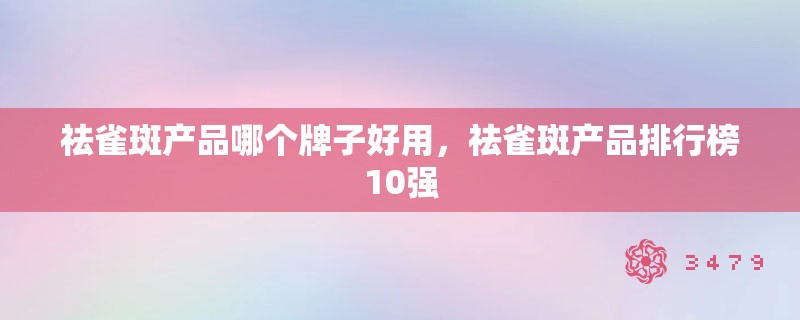 祛雀斑产品哪个牌子好用，祛雀斑产品排行榜10强