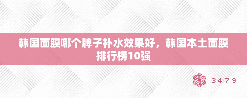 韩国面膜哪个牌子补水效果好，韩国本土面膜排行榜10强