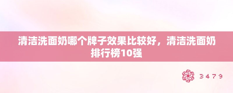 清洁洗面奶哪个牌子效果比较好，清洁洗面奶排行榜10强