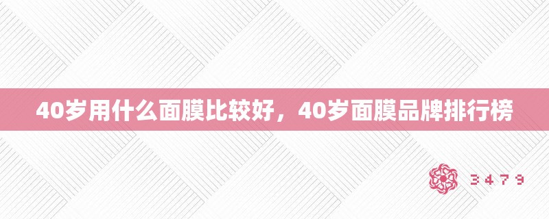 40岁用什么面膜比较好，40岁面膜品牌排行榜