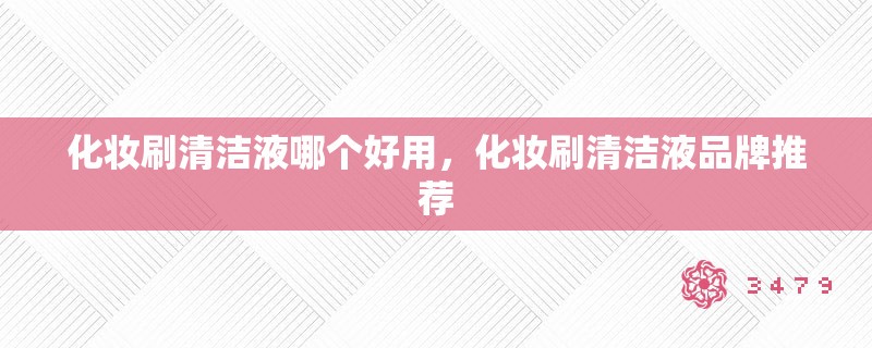 化妆刷清洁液哪个好用，化妆刷清洁液品牌推荐
