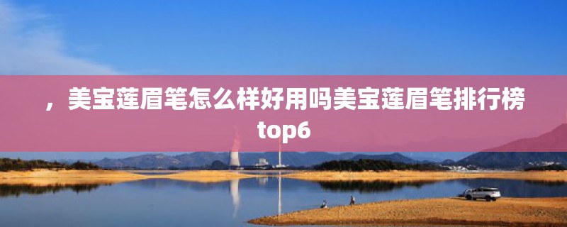 ，美宝莲眉笔怎么样好用吗美宝莲眉笔排行榜top6