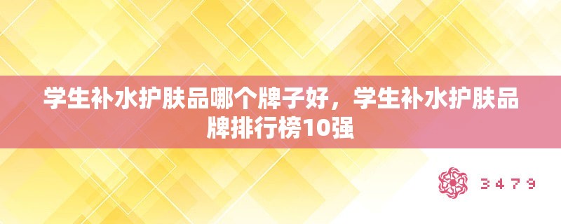 学生补水护肤品哪个牌子好，学生补水护肤品牌排行榜10强