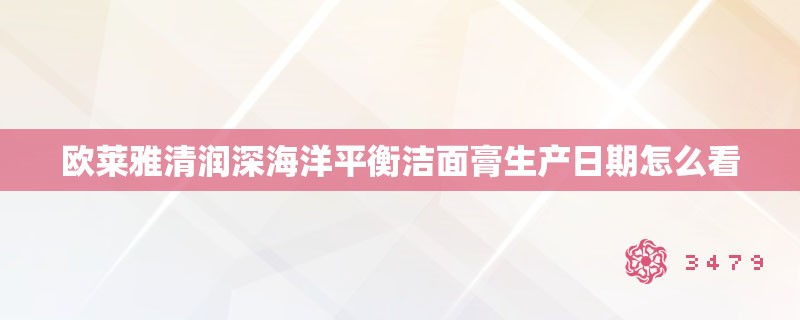 欧莱雅清润深海洋平衡洁面膏生产日期怎么看