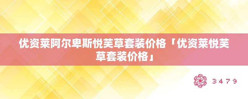 优资莱阿尔卑斯悦芙草套装价格「优资莱悦芙草套装价格」