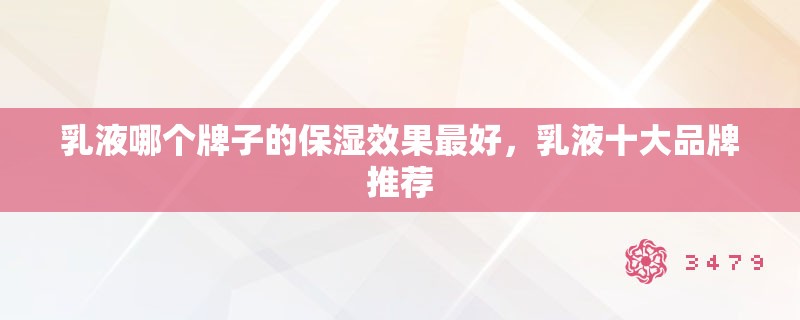 乳液哪个牌子的保湿效果最好，乳液十大品牌推荐