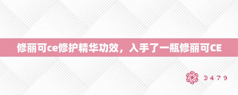 修丽可ce修护精华功效，入手了一瓶修丽可CE，它家精