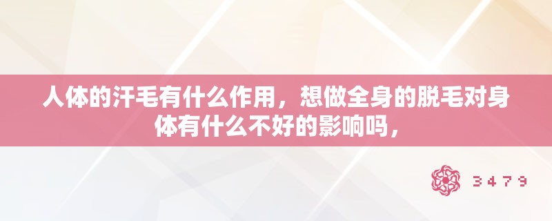 人体的汗毛有什么作用，想做全身的脱毛对身体有什么不好的影响吗，