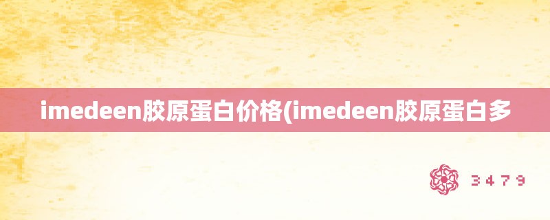 imedeen胶原蛋白价格(imedeen胶原蛋白多