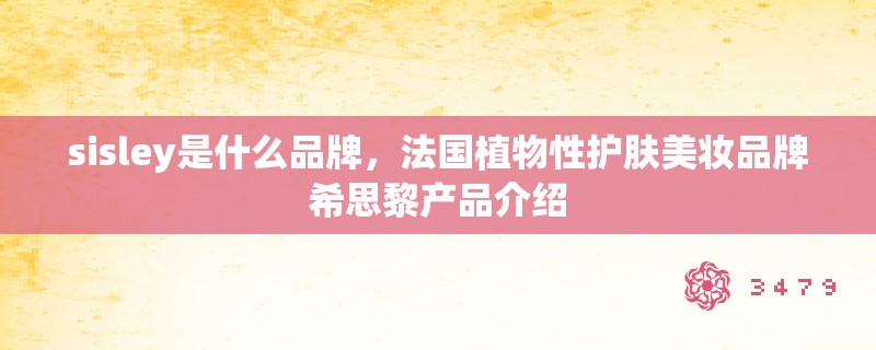 sisley是什么品牌，法国植物性护肤美妆品牌希思黎产品介绍