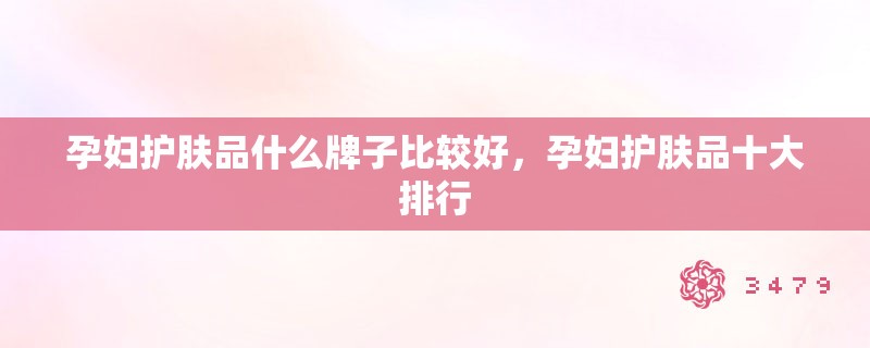 孕妇护肤品什么牌子比较好，孕妇护肤品十大排行