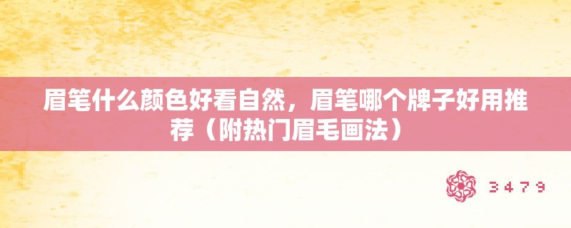 眉笔什么颜色好看自然，眉笔哪个牌子好用推荐（附热门眉毛画法）