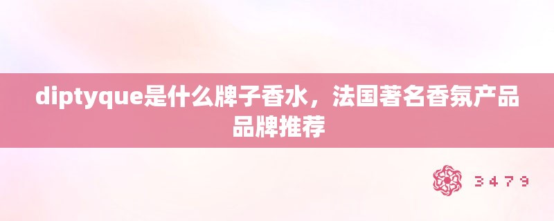 diptyque是什么牌子香水，法国著名香氛产品品牌推荐